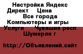 Настройка Яндекс Директ. › Цена ­ 5 000 - Все города Компьютеры и игры » Услуги   . Чувашия респ.,Шумерля г.